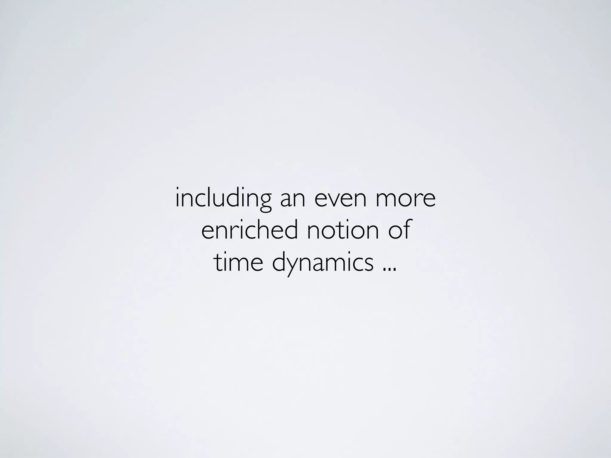 including an even more
enriched notion of
time dynamics ...
 