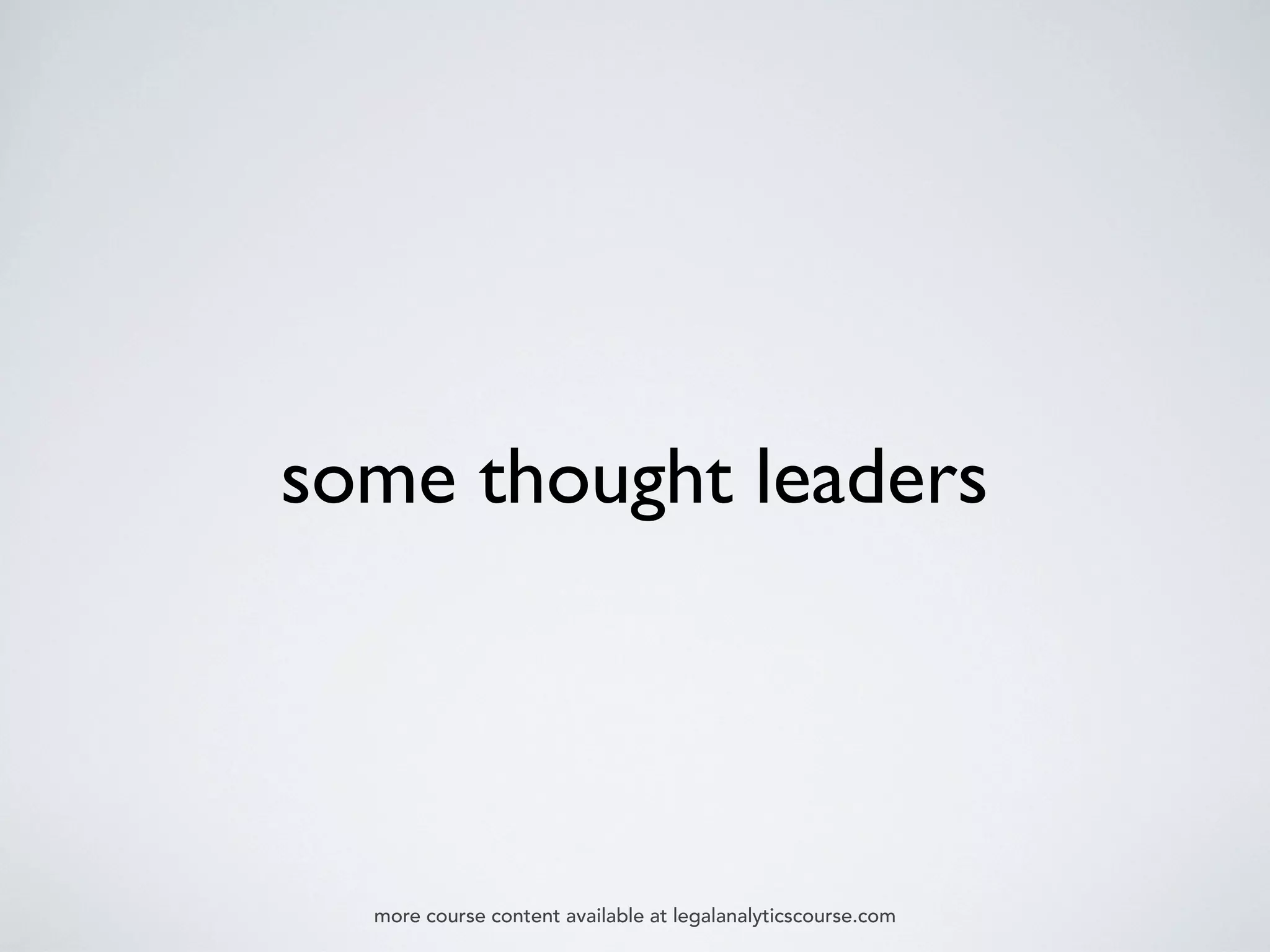 some thought leaders
more course content available at legalanalyticscourse.com
 