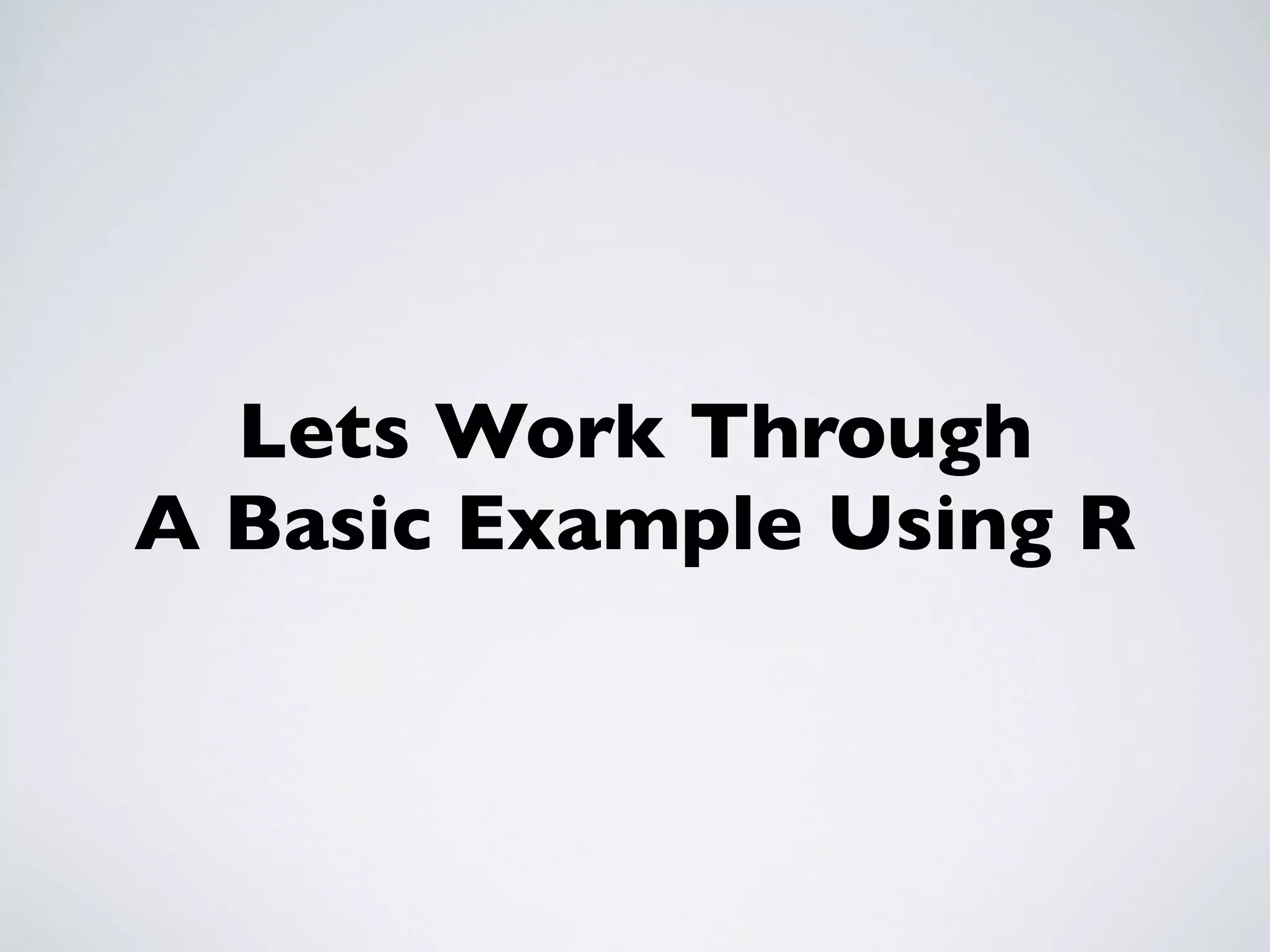 Lets Work Through
A Basic Example Using R
 