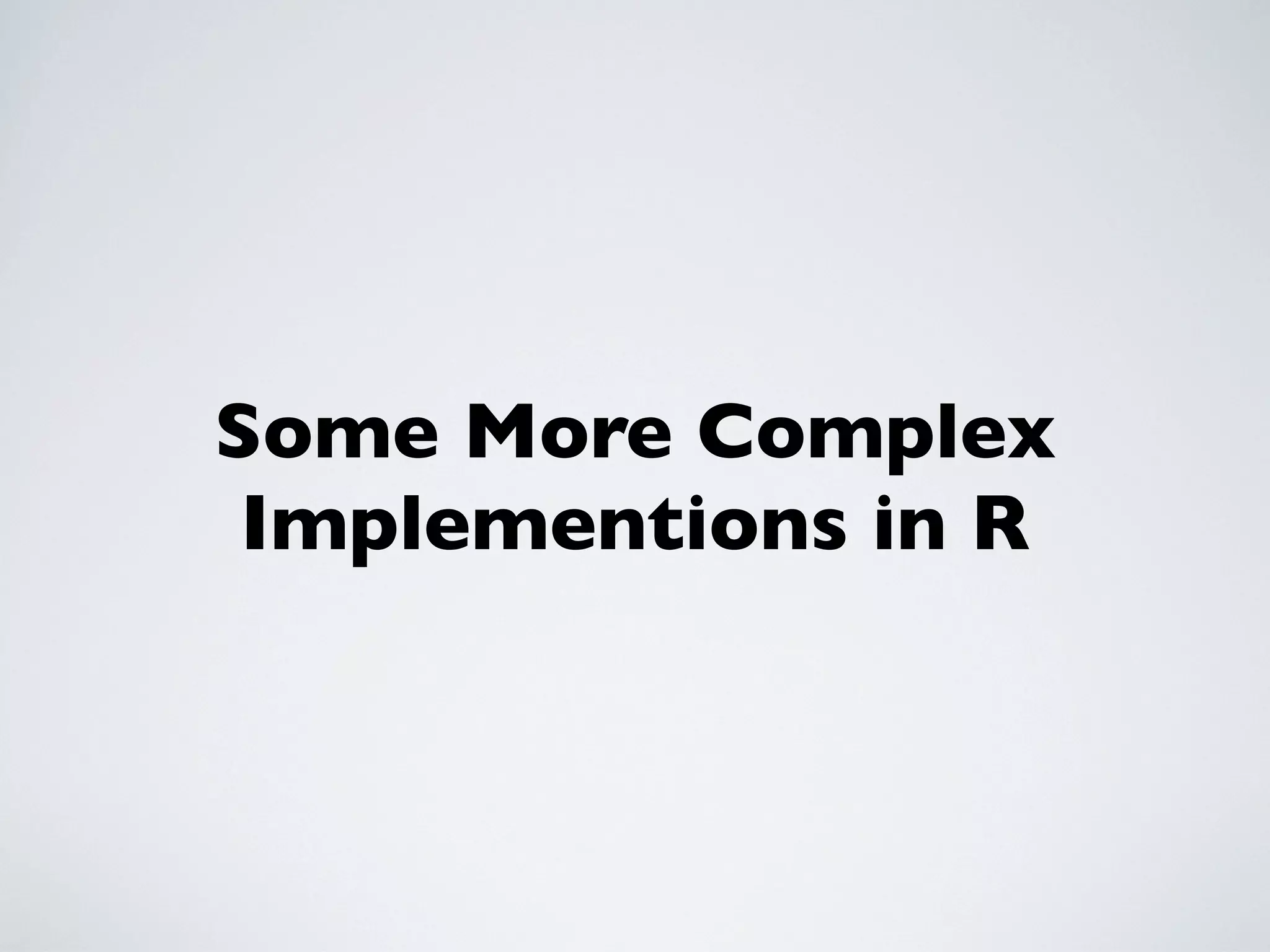 Some More Complex
Implementions in R
 