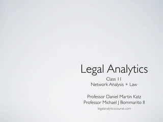 Class 11
Network Analysis + Law
Legal Analytics
Professor Daniel Martin Katz
Professor Michael J Bommarito II
legalanalyticscourse.com
 