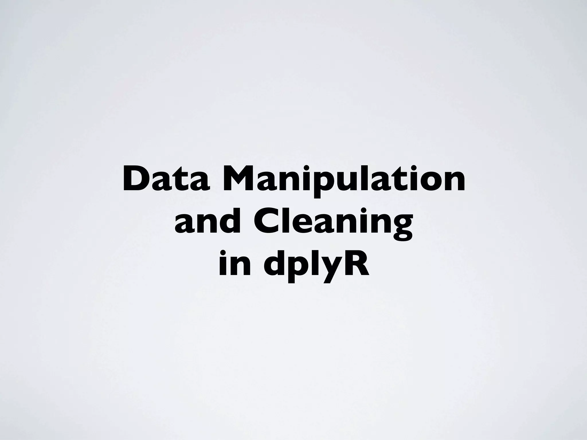 Data Manipulation
and Cleaning
in dplyR
 