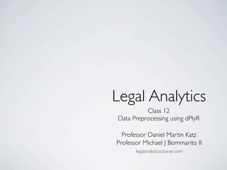 Class 12
Data Preprocessing using dPlyR
Legal Analytics
Professor Daniel Martin Katz
Professor Michael J Bommarito II
legalanalyticscourse.com
 