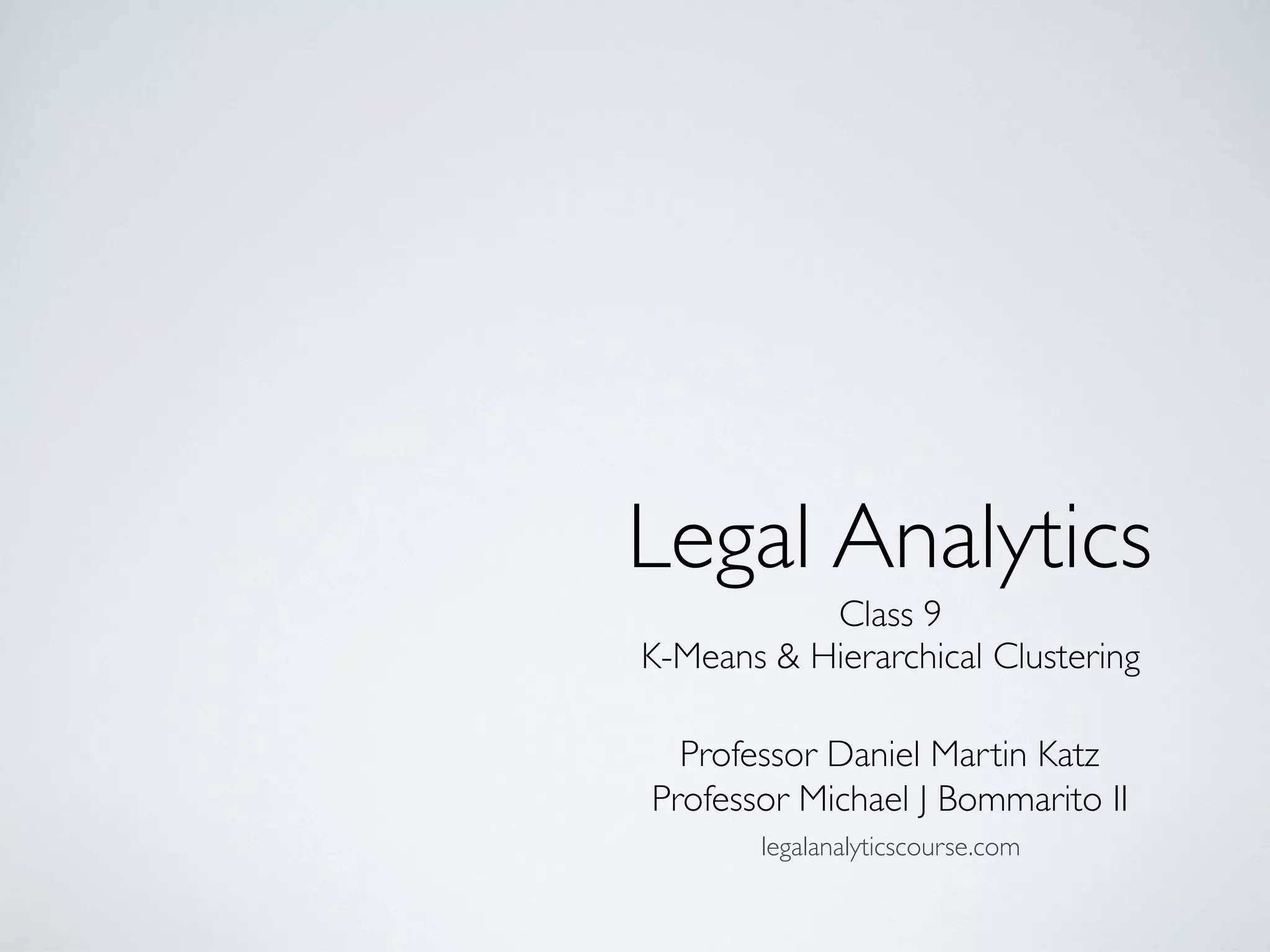 Class 9
K-Means & Hierarchical Clustering
Legal Analytics
Professor Daniel Martin Katz
Professor Michael J Bommarito II
legalanalyticscourse.com
 