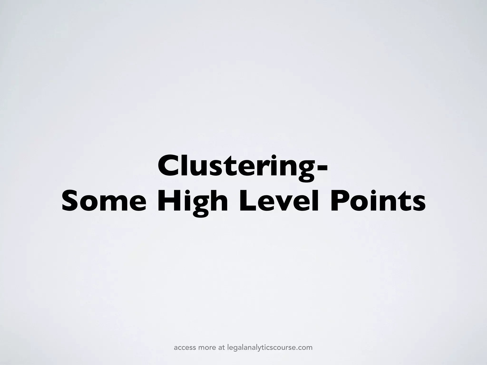 Clustering-
Some High Level Points
access more at legalanalyticscourse.com
 