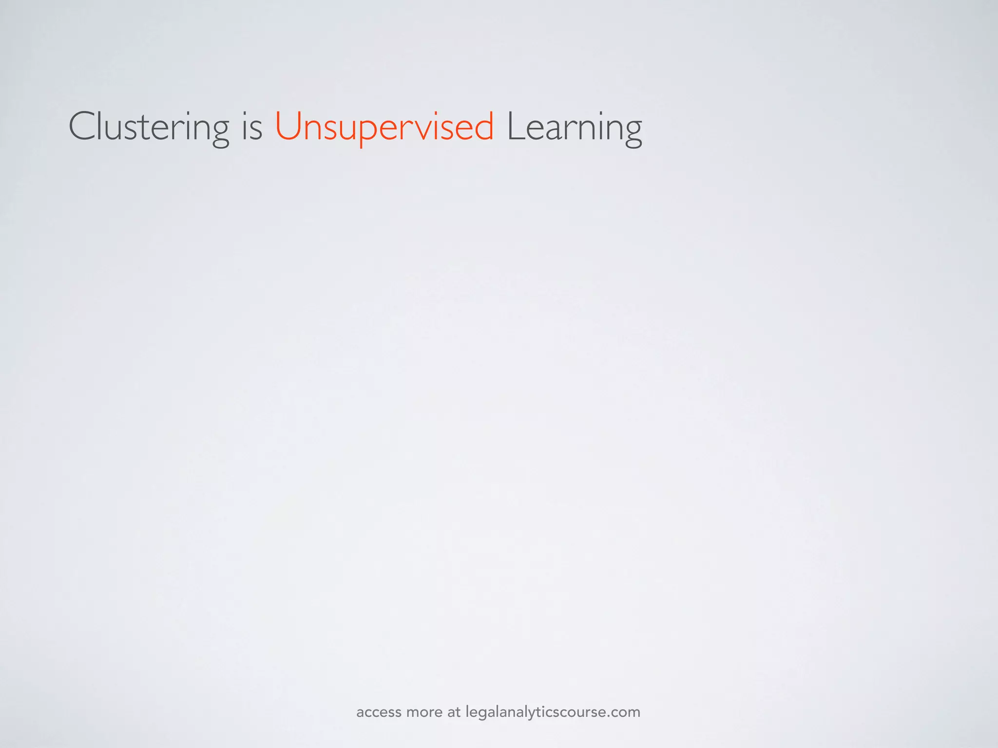 Clustering is Unsupervised Learning
access more at legalanalyticscourse.com
 