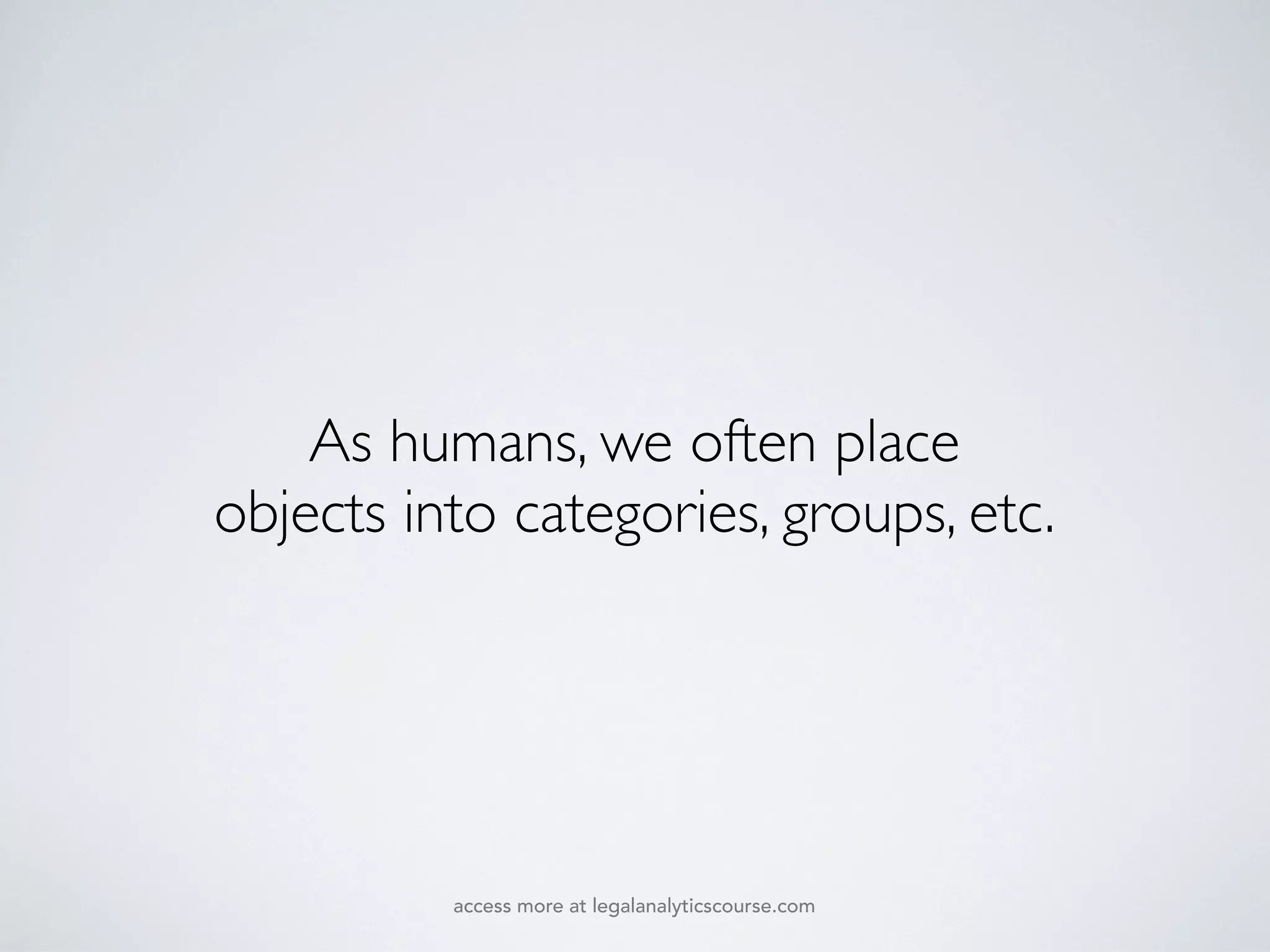 As humans, we often place
objects into categories, groups, etc.
access more at legalanalyticscourse.com
 