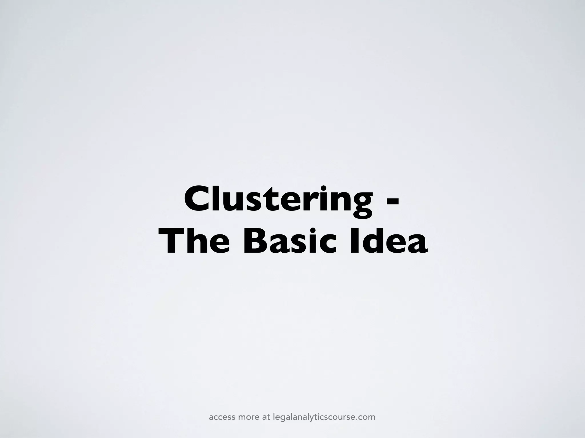 Clustering -
The Basic Idea
access more at legalanalyticscourse.com
 