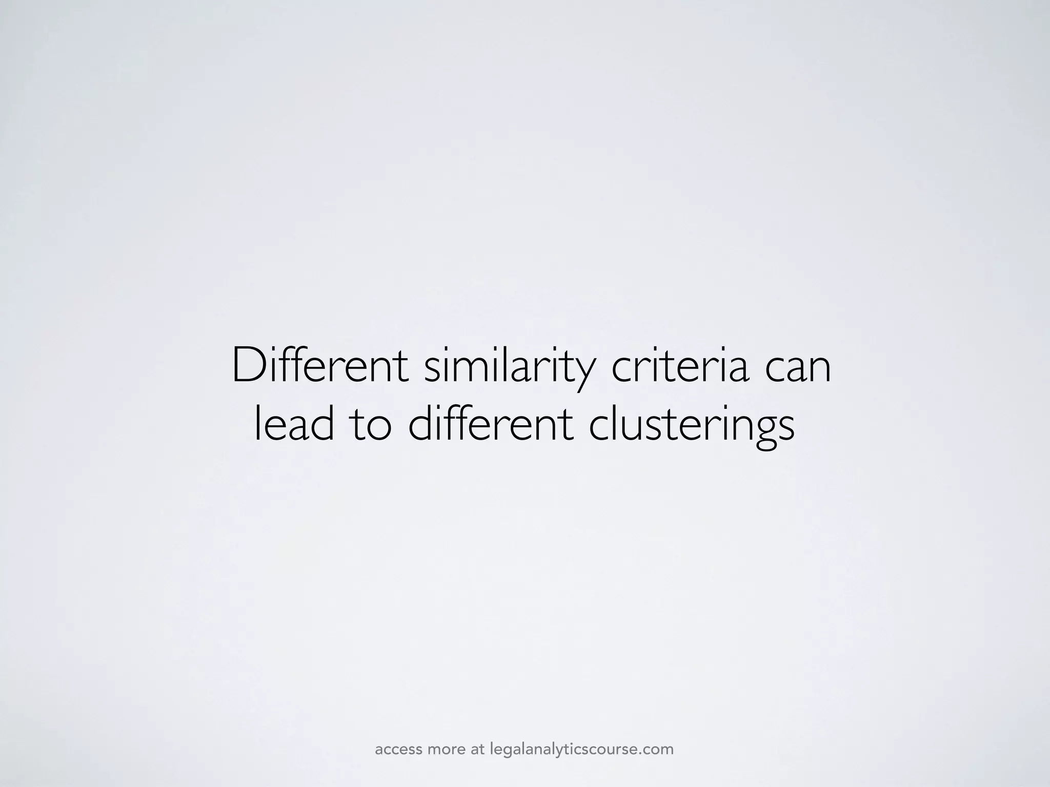 Different similarity criteria can
lead to different clusterings
access more at legalanalyticscourse.com
 