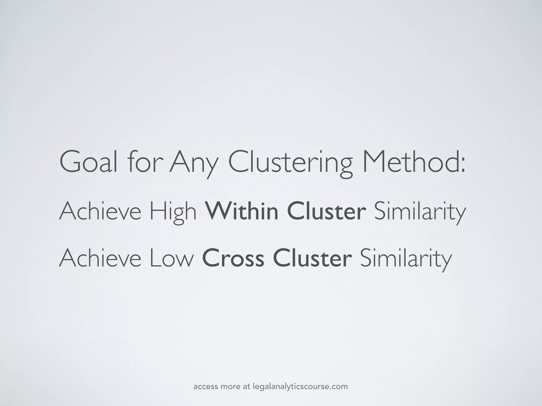 Goal for Any Clustering Method:
Achieve High Within Cluster Similarity
Achieve Low Cross Cluster Similarity
access more at legalanalyticscourse.com
 