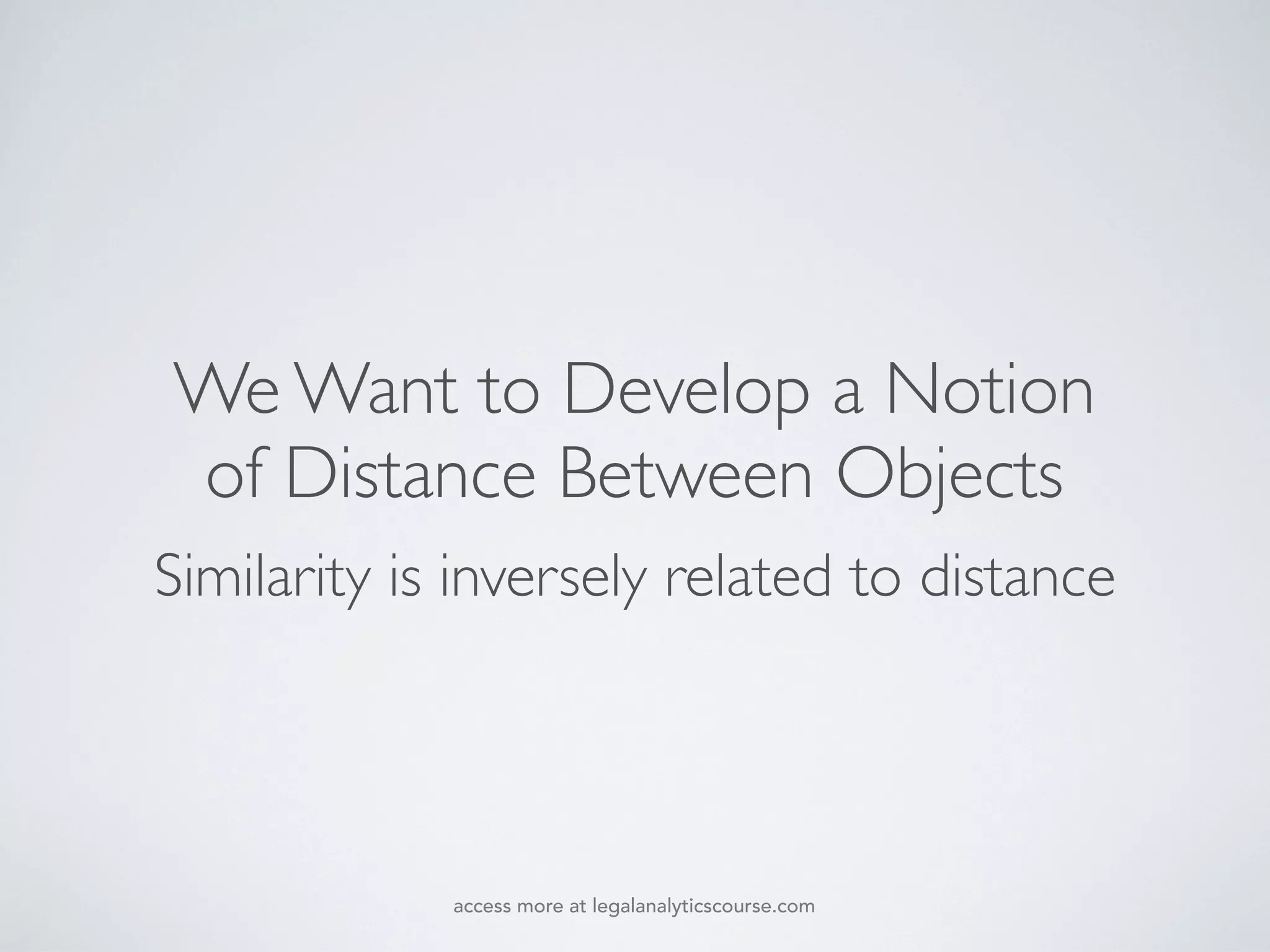 We Want to Develop a Notion
of Distance Between Objects
Similarity is inversely related to distance
access more at legalanalyticscourse.com
 