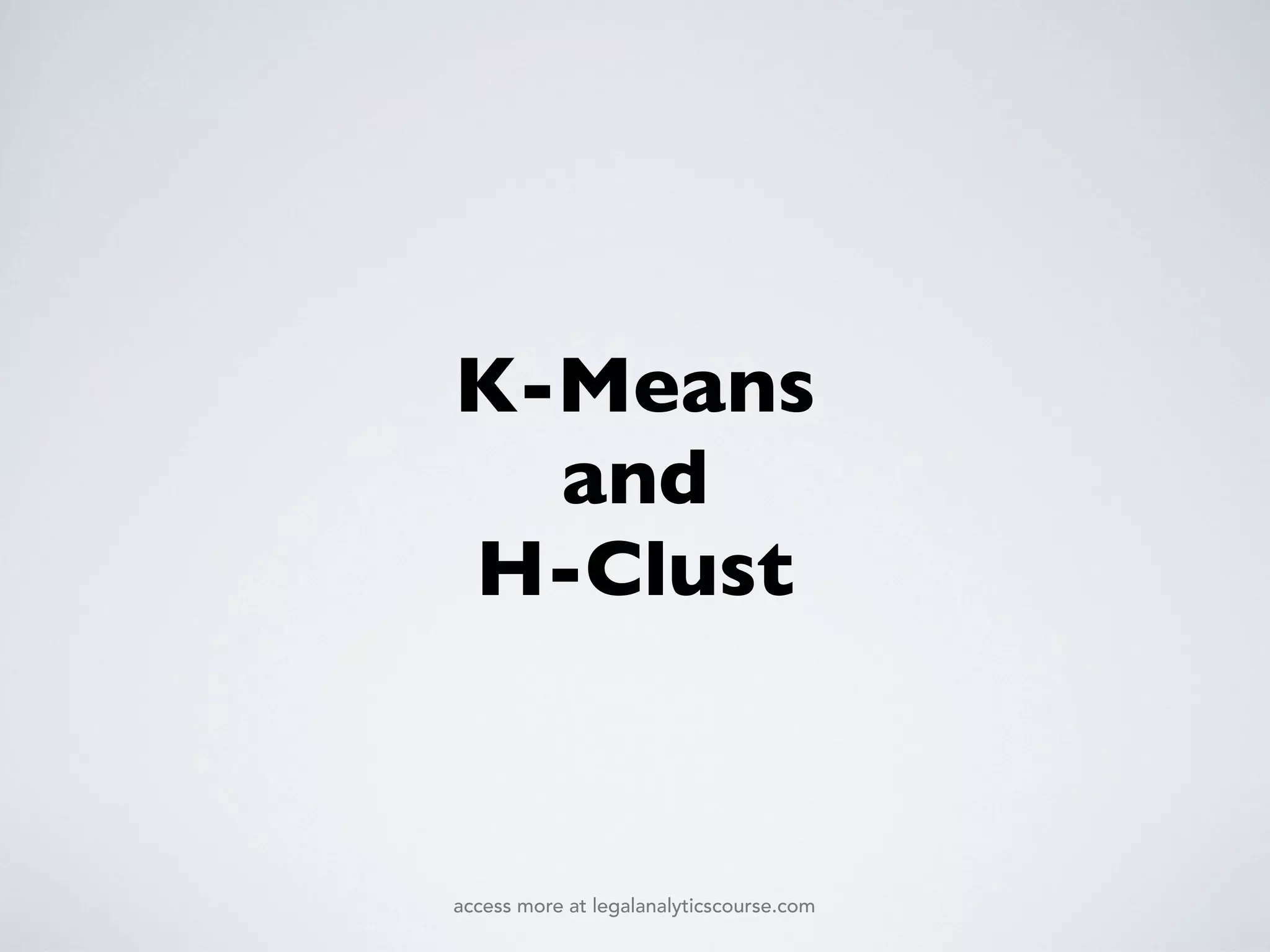 K-Means
and
H-Clust
access more at legalanalyticscourse.com
 