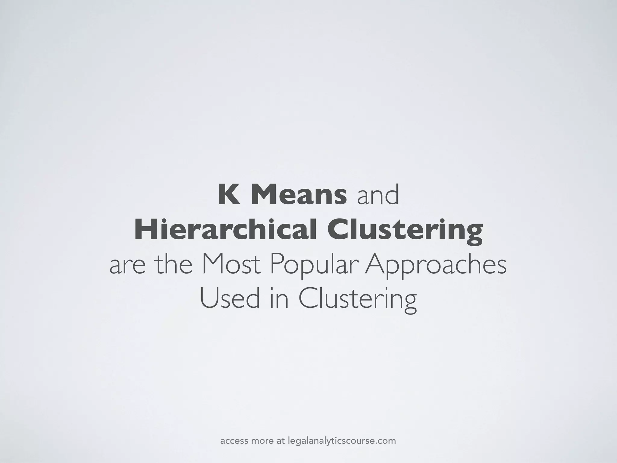 K Means and
Hierarchical Clustering
are the Most Popular Approaches
Used in Clustering
access more at legalanalyticscourse.com
 
