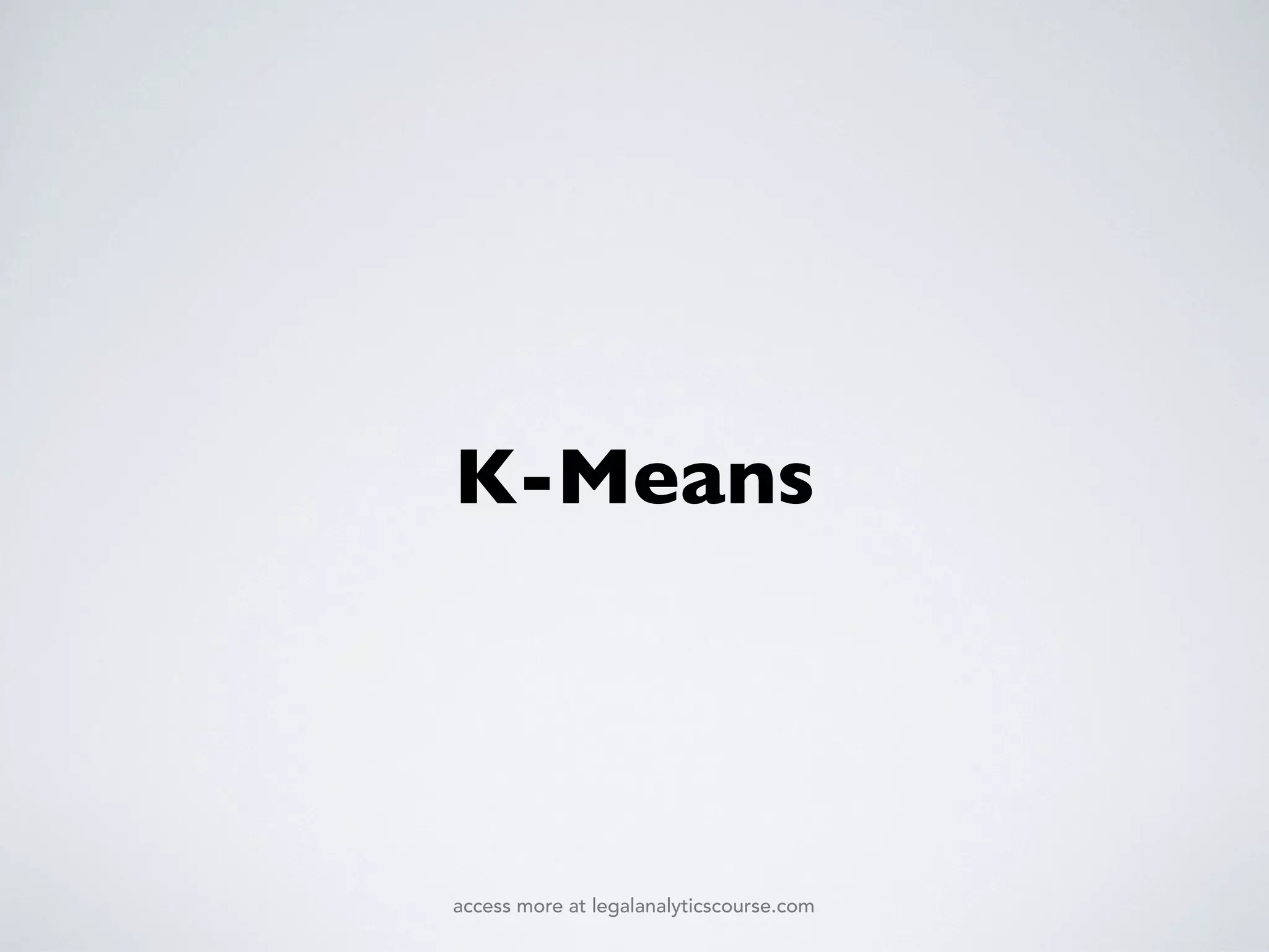 K-Means
access more at legalanalyticscourse.com
 