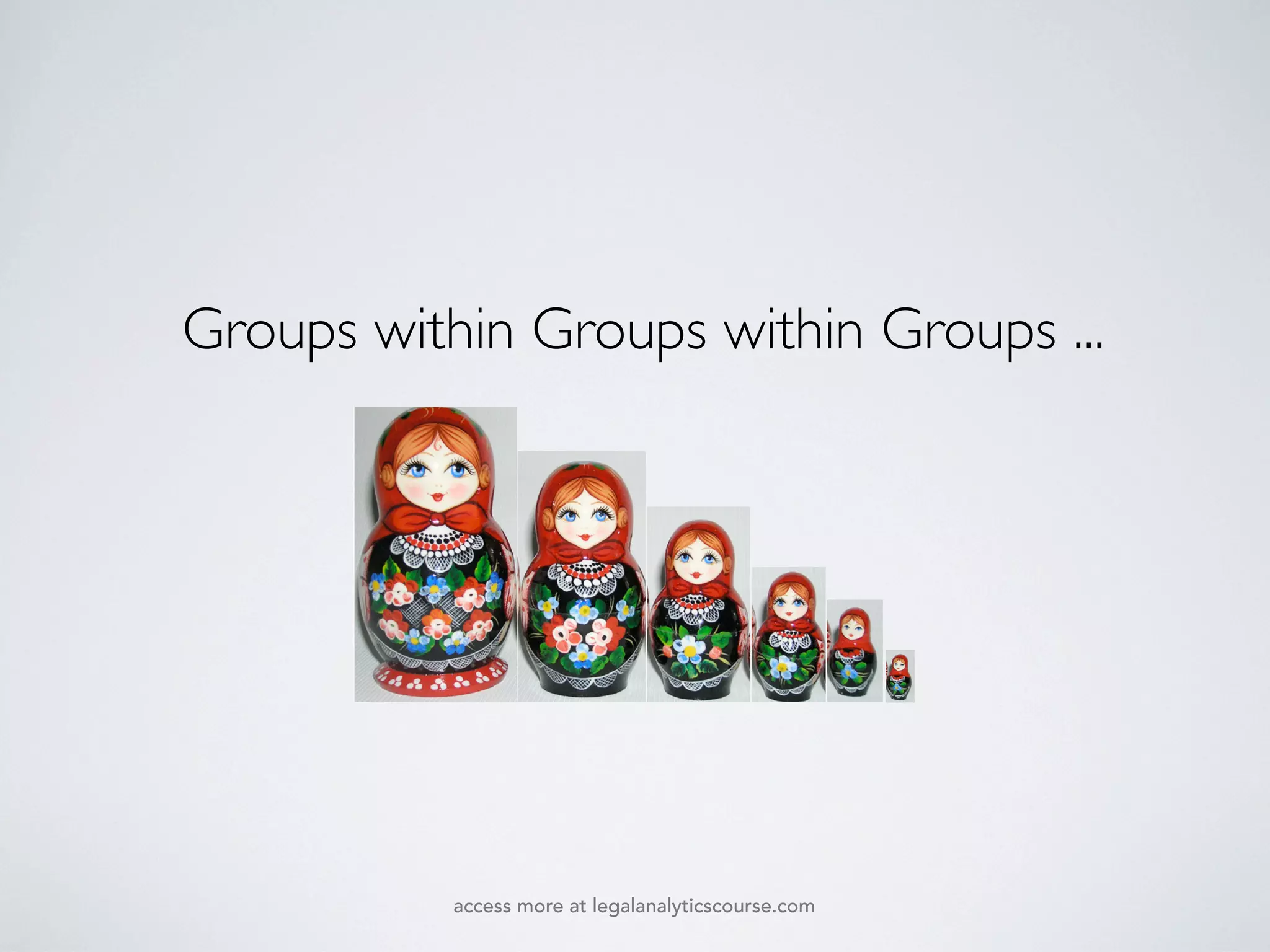 Groups within Groups within Groups ...
access more at legalanalyticscourse.com
 