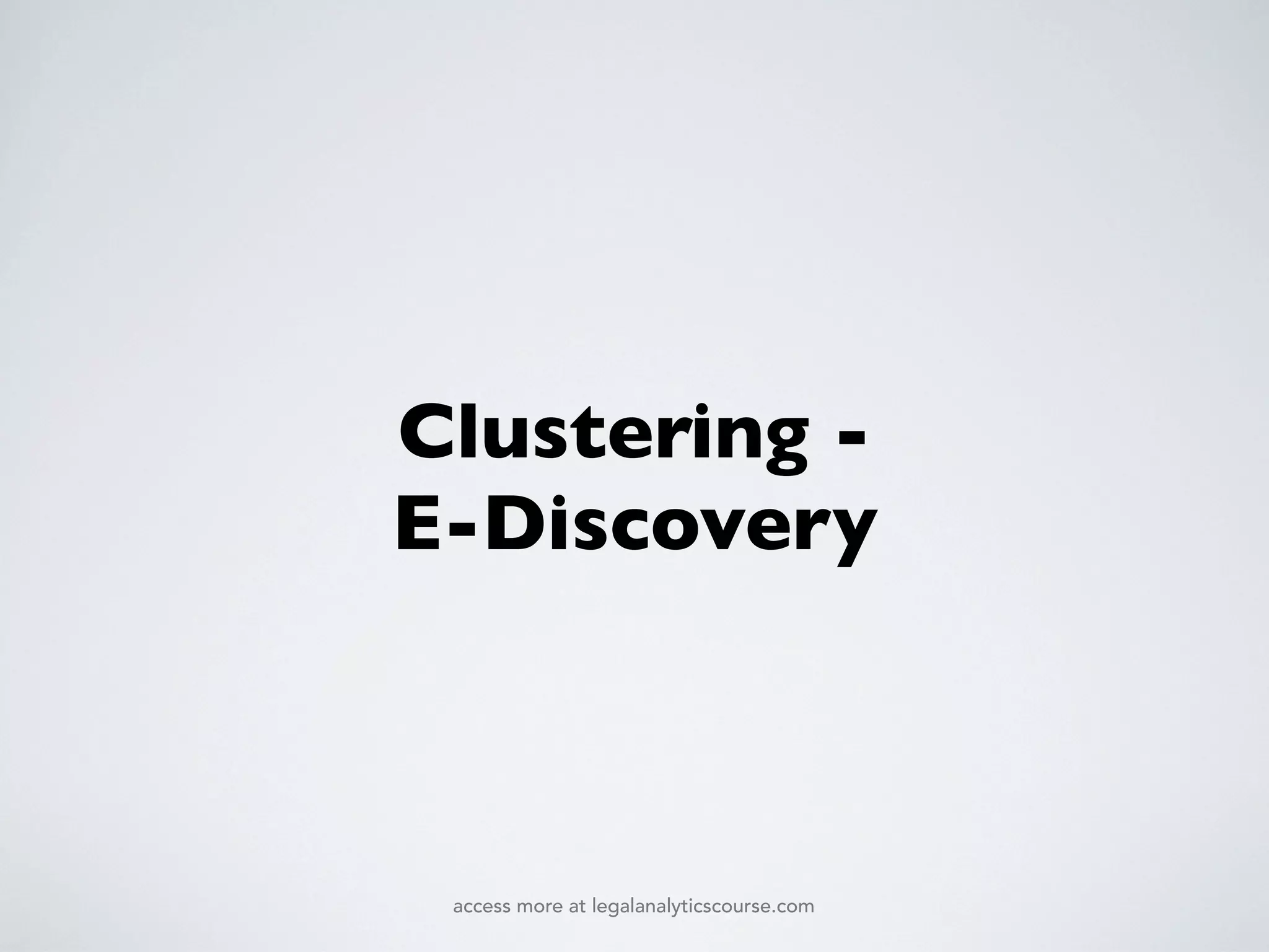 Clustering -
E-Discovery
access more at legalanalyticscourse.com
 