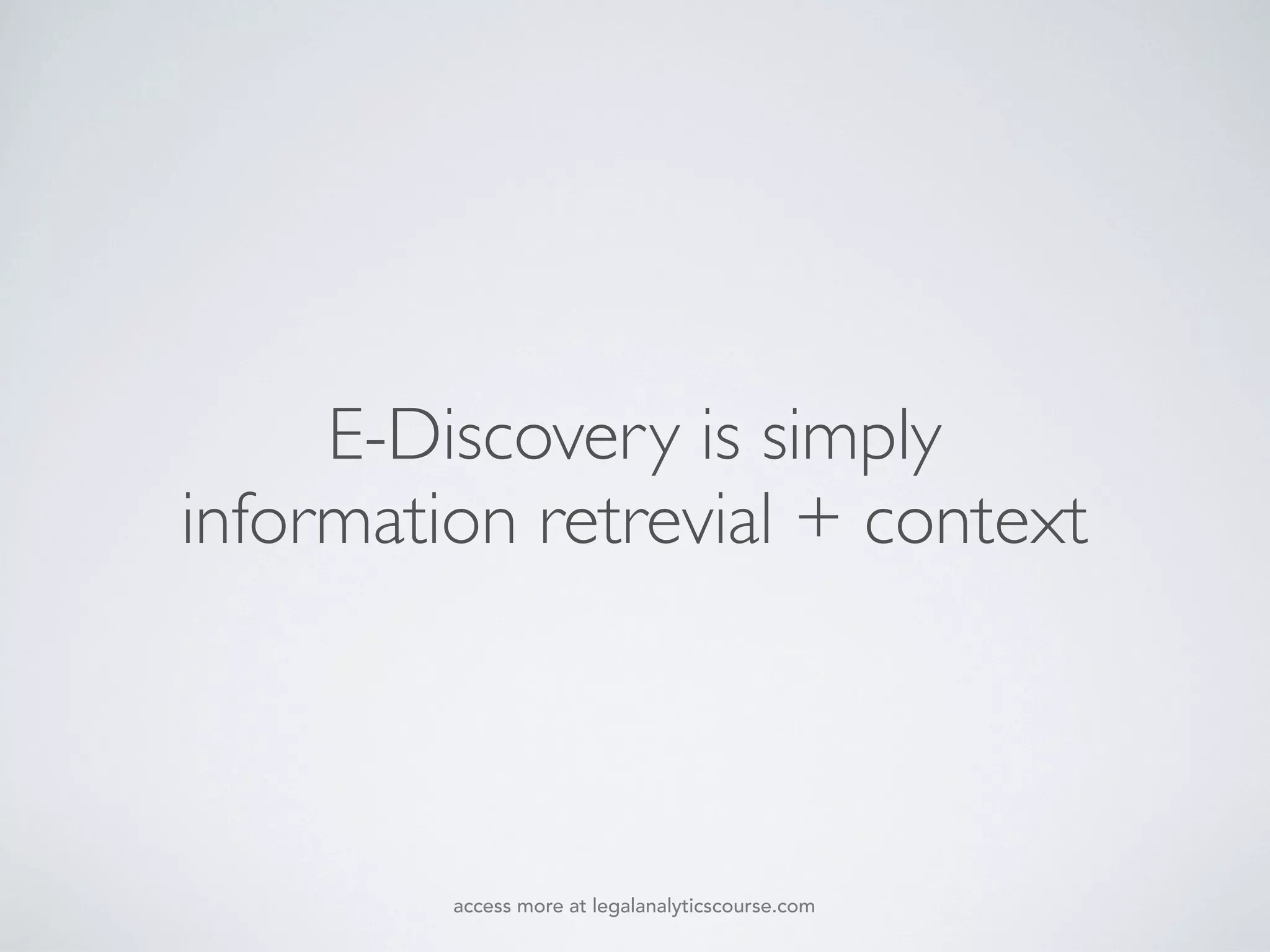 E-Discovery is simply
information retrevial + context
access more at legalanalyticscourse.com
 