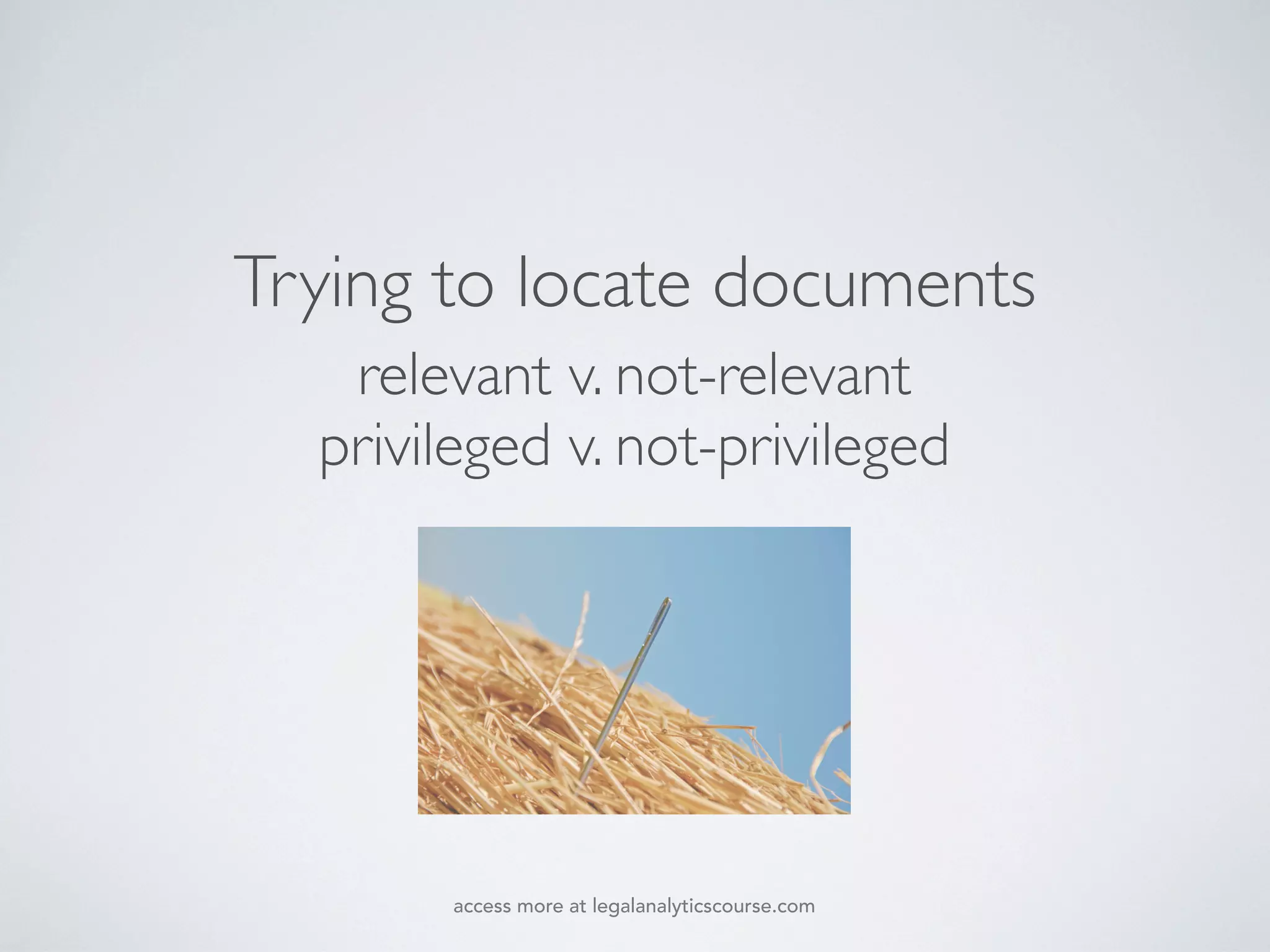 relevant v. not-relevant
privileged v. not-privileged
Trying to locate documents
access more at legalanalyticscourse.com
 