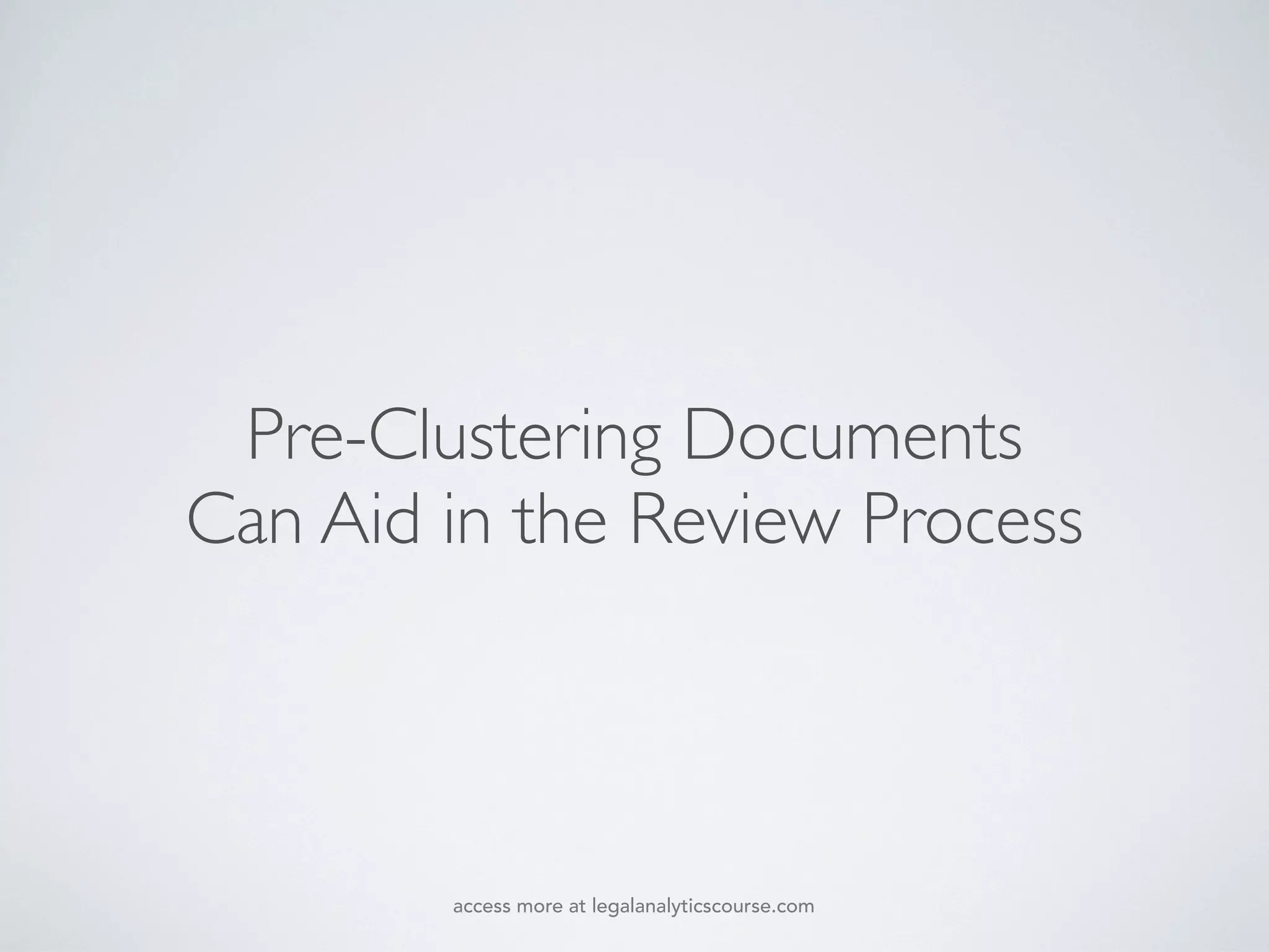 Pre-Clustering Documents
Can Aid in the Review Process
access more at legalanalyticscourse.com
 