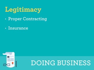 Legitimacy 
• Proper Contracting 
• Insurance 
DOING BUSINESS 
 