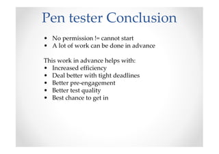Pen tester Conclusion
• No permission != cannot start
• A lot of work can be done in advance

This work in advance helps with:
• Increased efficiency
• Deal better with tight deadlines
• Better pre-engagement
• Better test quality
• Best chance to get in
 