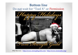 Bottom line
Do not wait for “Tool X” or Permission




Phil Stevens - http://www.strengthguild.com/ http://www.ironradio.org/
 
