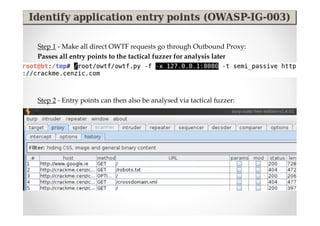 Step 1 - Make all direct OWTF requests go through Outbound Proxy:
Passes all entry points to the tactical fuzzer for analysis later




Step 2 - Entry points can then also be analysed via tactical fuzzer:
 