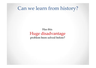 Can we learn from history?



              Has this
     Huge disadvantage
     problem been solved before?
 