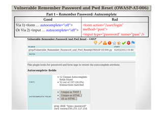 Part 1 – Remember Password: Autocomplete
                Good                                      Bad
Via 1) <form … autocomplete=“off”>       <form action="/user/login"
Or Via 2) <input … autocomplete=“off”>   method="post">
                                         <input type="password" name="pass" />
 