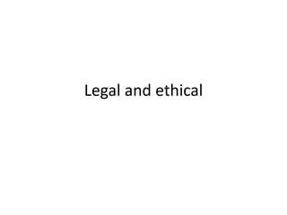 Legal and ethical
 