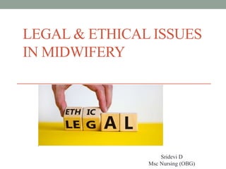 LEGAL & ETHICAL ISSUES
IN MIDWIFERY
Sridevi D
Msc Nursing (OBG)
 
