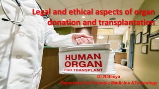 Legal and ethical aspects of organ
donation and transplantation
Dr.Nafeeya
Department of Forensic Medicine &Toxicology
 