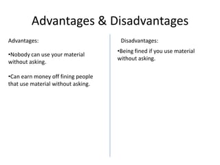 Advantages & Disadvantages
Advantages:
•Nobody can use your material
without asking.
•Can earn money off fining people
that use material without asking.

Disadvantages:
•Being fined if you use material
without asking.

 
