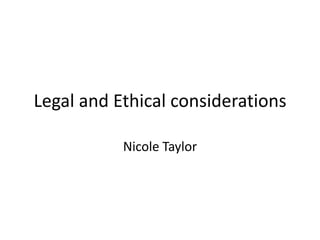 Legal and Ethical considerations
Nicole Taylor

 