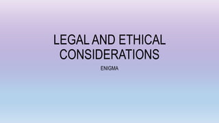 LEGAL AND ETHICAL
CONSIDERATIONS
ENIGMA
 