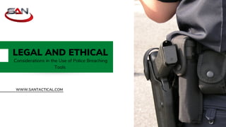 WWW.SANTACTICAL.COM
LEGAL AND ETHICAL
Considerations in the Use of Police Breaching
Tools
 