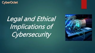 Legal and Ethical
Implications of
Cybersecurity
 