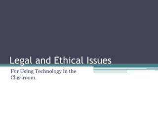 Legal and Ethical Issues For Using Technology in the Classroom. 