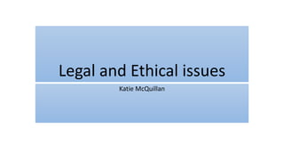 Legal and Ethical issues
Katie McQuillan
 