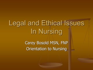 Legal and Ethical Issues
In Nursing
Carey Bosold MSN, FNP
Orientation to Nursing
 