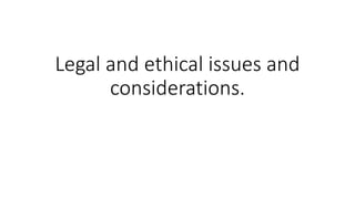 Legal and ethical issues and
considerations.
 