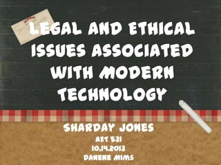 Legal and Ethical
Issues associated
with Modern
Technology
Sharday Jones
AET 531
10.14.2013
Danene Mims

 
