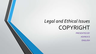 Legal and Ethical Issues
COPYRIGHT
PRESENTED BY
ASHNI A S
ENGLISH
 