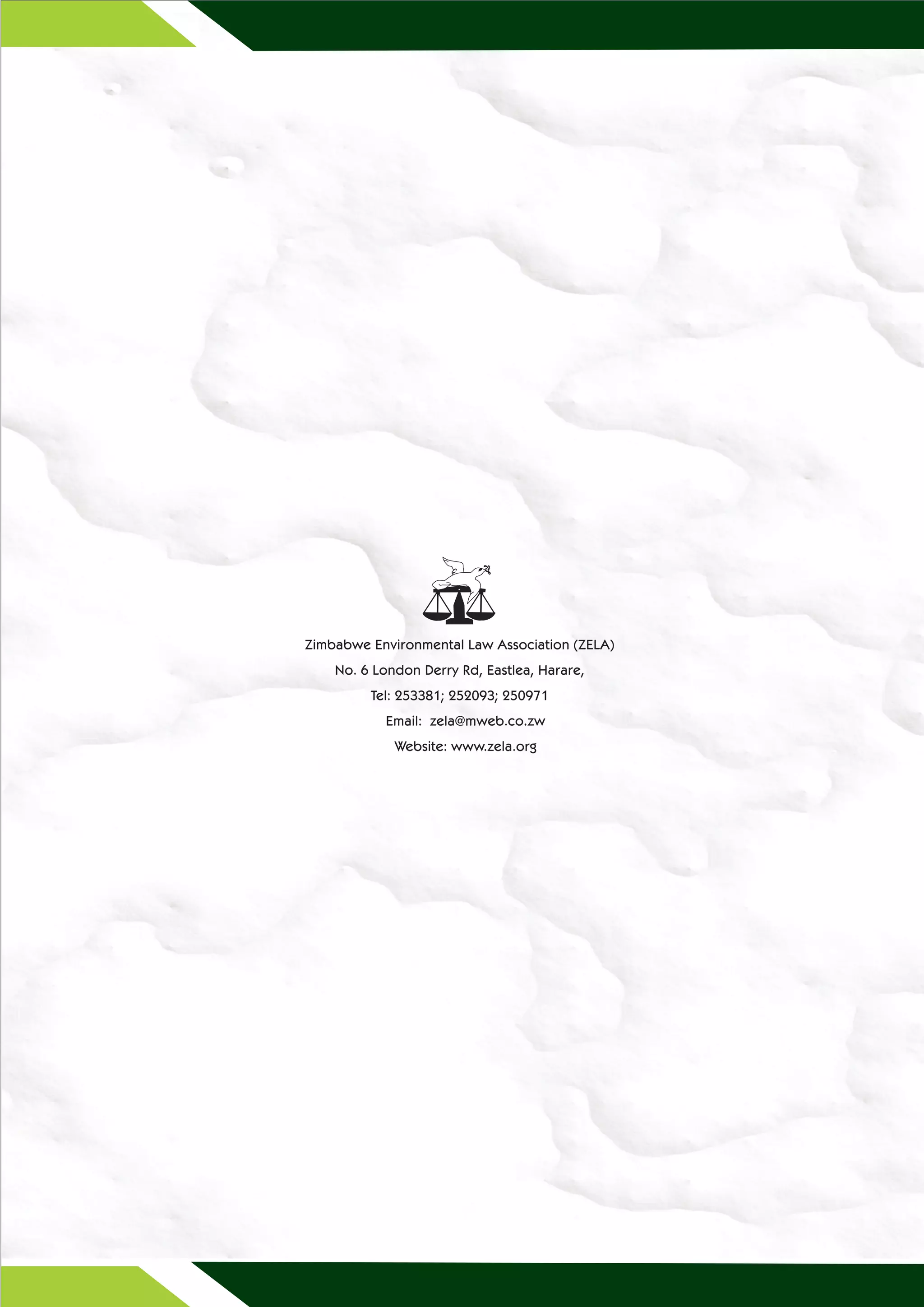 f
                          F




Zimbabwe Environmental Law Association (ZELA)
    No. 6 London Derry Rd, Eastlea, Harare,
         Tel: 253381; 252093; 250971
           Email: zela@mweb.co.zw
             Website: www.zela.org
 