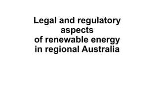 Legal and regulatory
aspects
of renewable energy
in regional Australia
 