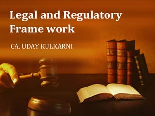 Legal and Regulatory
Frame work
CA. UDAY KULKARNI
 