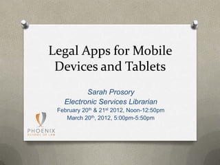 Legal Apps for Mobile
 Devices and Tablets
          Sarah Prosory
   Electronic Services Librarian
 February 20th & 21st 2012, Noon-12:50pm
    March 20th, 2012, 5:00pm-5:50pm
 