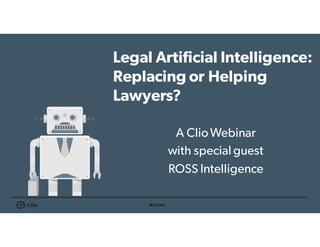#ClioWeb
Legal Artificial Intelligence:
Replacing or Helping
Lawyers?
A ClioWebinar
with special guest
ROSS Intelligence
 