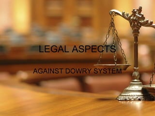 LEGAL ASPECTS
AGAINST DOWRY SYSTEM
 