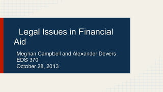 Legal Issues in Financial
Aid
Meghan Campbell and Alexander Devers
EDS 370
October 28, 2013
 
